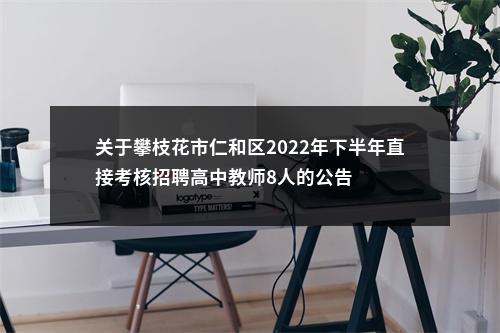 关于攀枝花市仁和区2022年下半年直接考核招聘高中教师8人的公告 图片