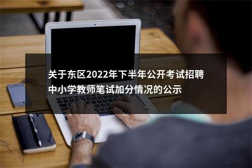 关于东区2022年下半年公开考试招聘中小学教师笔试加分情况的公示 图片