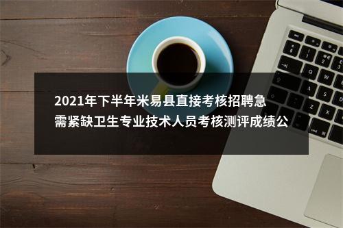 2021年下半年米易县直接考核招聘急需紧缺卫生专业技术人员考核测评成绩公示 图片